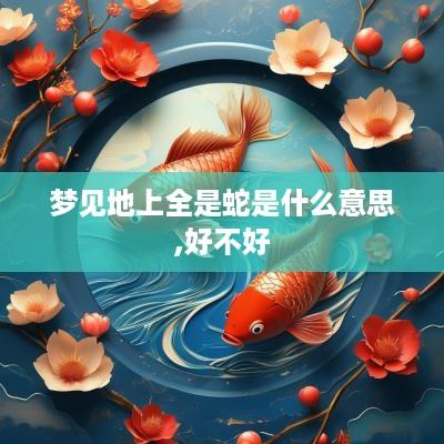 梦见地上全是蛇是什么意思,好不好