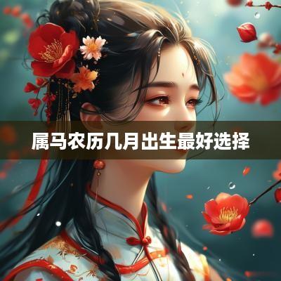 属马农历几月出生最好选择