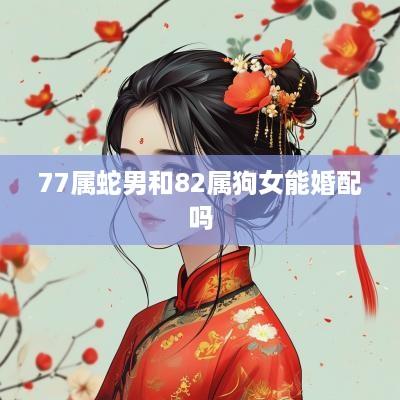 77属蛇男和82属狗女能婚配吗