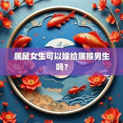 属鼠女生可以嫁给属猴男生吗？