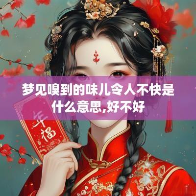 梦见嗅到的味儿令人不快是什么意思,好不好