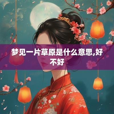 梦见一片草原是什么意思,好不好