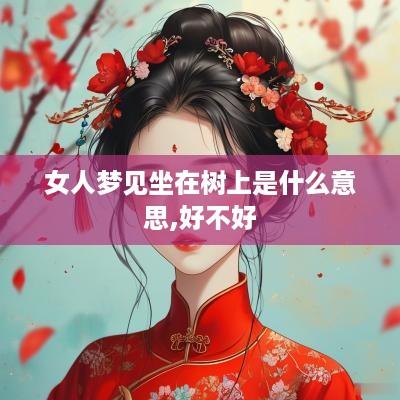 女人梦见坐在树上是什么意思,好不好