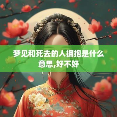 梦见和死去的人拥抱是什么意思,好不好