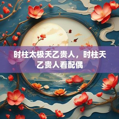 时柱太极天乙贵人，时柱天乙贵人看配偶