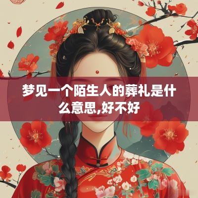 梦见一个陌生人的葬礼是什么意思,好不好