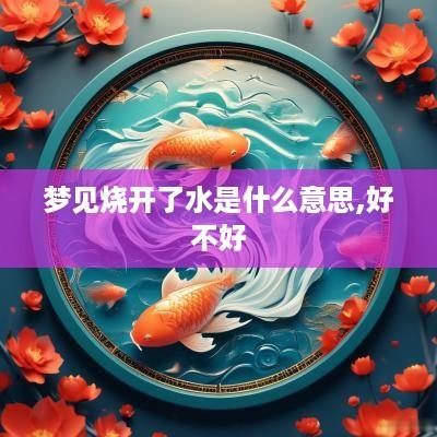 梦见烧开了水是什么意思,好不好