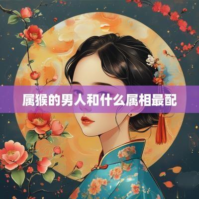 属猴的男人和什么属相最配