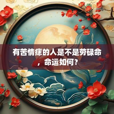 有苦情痣的人是不是劳碌命，命运如何？