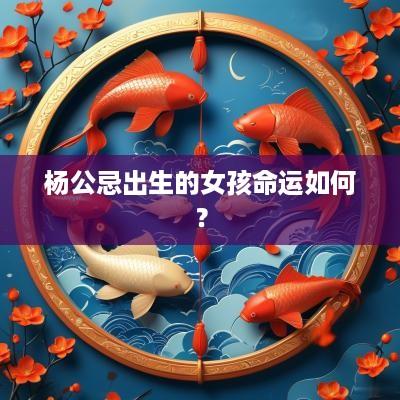 杨公忌出生的女孩命运如何？