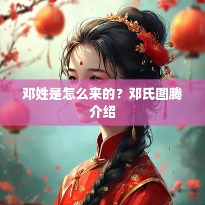 邓姓是怎么来的？邓氏图腾介绍
