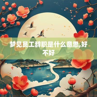 梦见员工辞职是什么意思,好不好