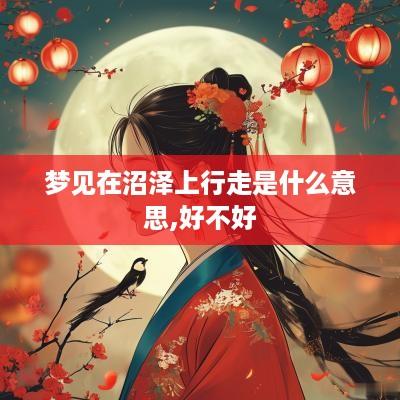 梦见在沼泽上行走是什么意思,好不好