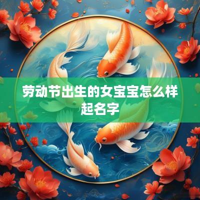劳动节出生的女宝宝怎么样起名字
