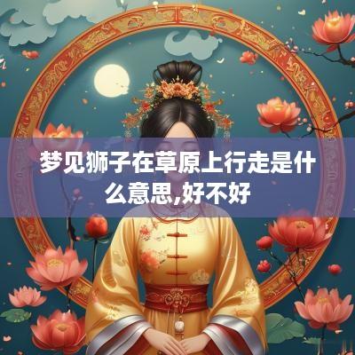 梦见狮子在草原上行走是什么意思,好不好