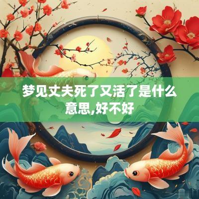 梦见丈夫死了又活了是什么意思,好不好