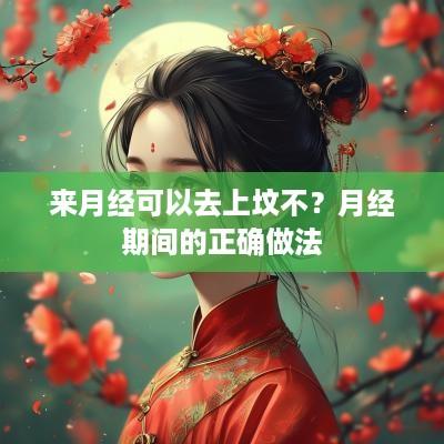 来月经可以去上坟不？月经期间的正确做法