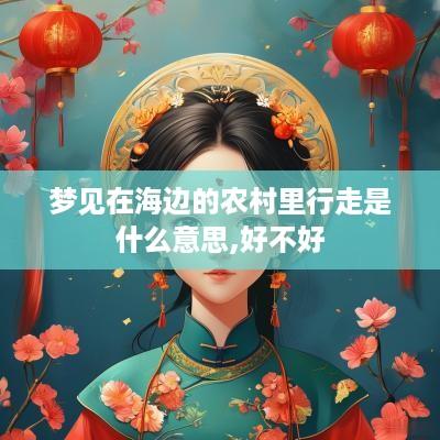 梦见在海边的农村里行走是什么意思,好不好