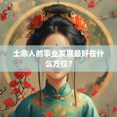 土命人的事业发展最好在什么方位？