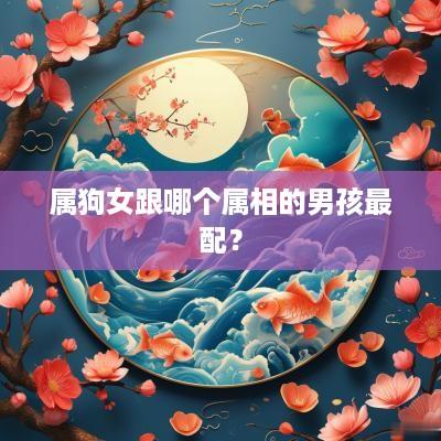属狗女跟哪个属相的男孩最配？