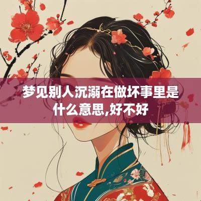 梦见别人沉溺在做坏事里是什么意思,好不好