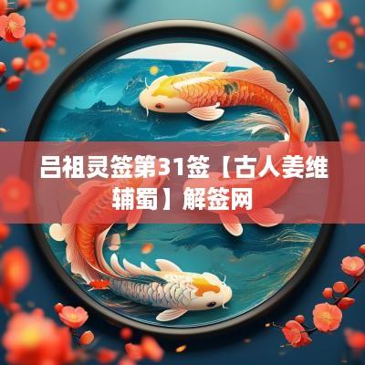 吕祖灵签第31签【古人姜维辅蜀】解签网