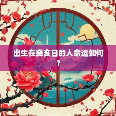 出生在癸亥日的人命运如何？