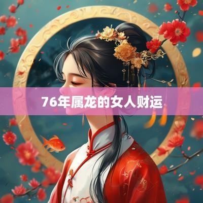 76年属龙的女人财运