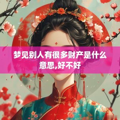 梦见别人有很多财产是什么意思,好不好