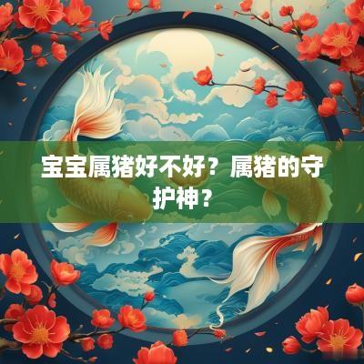 宝宝属猪好不好？属猪的守护神？