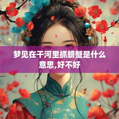 梦见在干河里抓螃蟹是什么意思,好不好