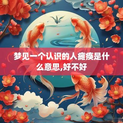 梦见一个认识的人瘫痪是什么意思,好不好
