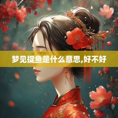 梦见捉鱼是什么意思,好不好