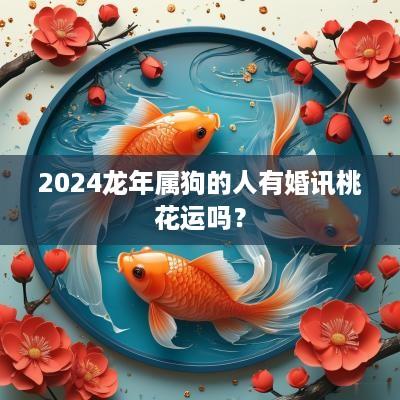 2025蛇年属狗的人有婚讯桃花运吗？