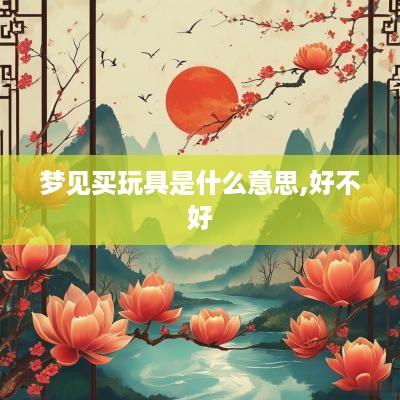 梦见买玩具是什么意思,好不好
