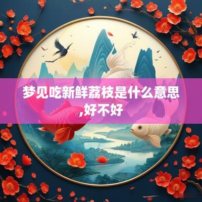 梦见吃新鲜荔枝是什么意思,好不好