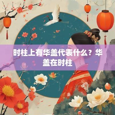 时柱上有华盖代表什么？华盖在时柱