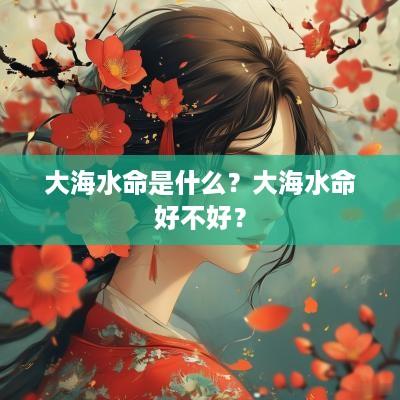 大海水命是什么？大海水命好不好？