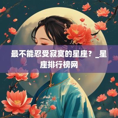 最不能忍受寂寞的星座？_星座排行榜网