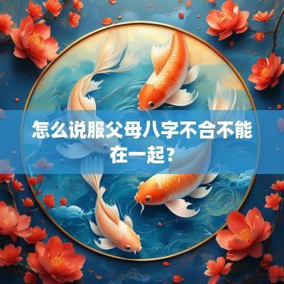 怎么说服父母八字不合不能在一起？