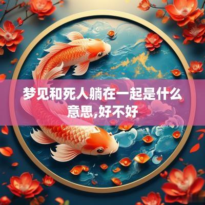 梦见和死人躺在一起是什么意思,好不好