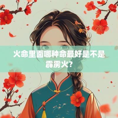 火命里面哪种命最好是不是霹雳火？