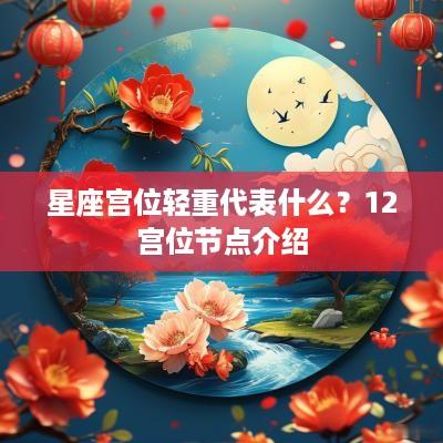星座宫位轻重代表什么？12宫位节点介绍