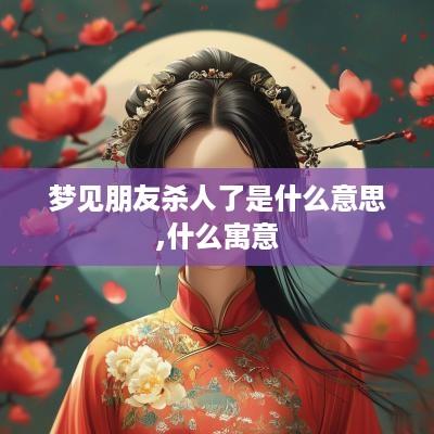 梦见朋友杀人了是什么意思,什么寓意