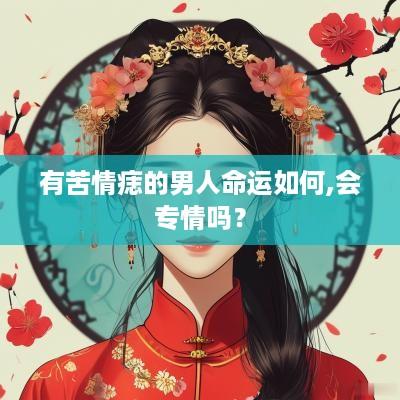 有苦情痣的男人命运如何,会专情吗？