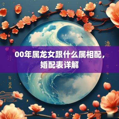 00年属龙女跟什么属相配，婚配表详解