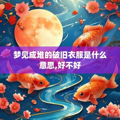 梦见成堆的破旧衣服是什么意思,好不好