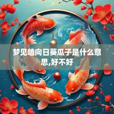 梦见嗑向日葵瓜子是什么意思,好不好