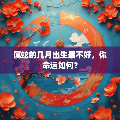 属蛇的几月出生最不好，你命运如何？