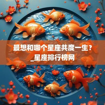 最想和哪个星座共度一生？_星座排行榜网